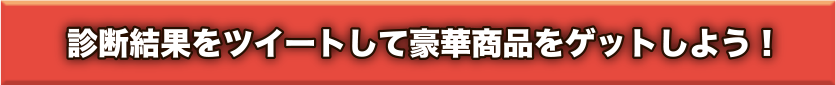 診断結果をツイートして豪華賞品をゲットしよう!