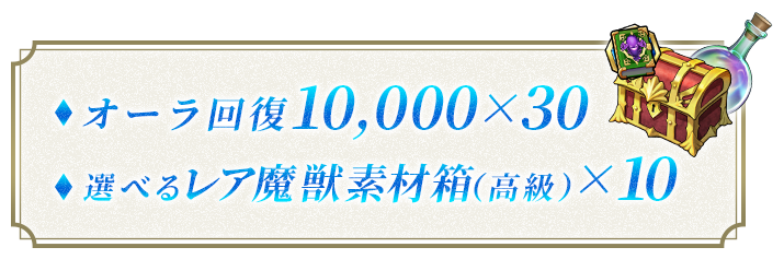 オーラ回復10,000×30
                        選べるレア魔獣素材箱（高級）×10