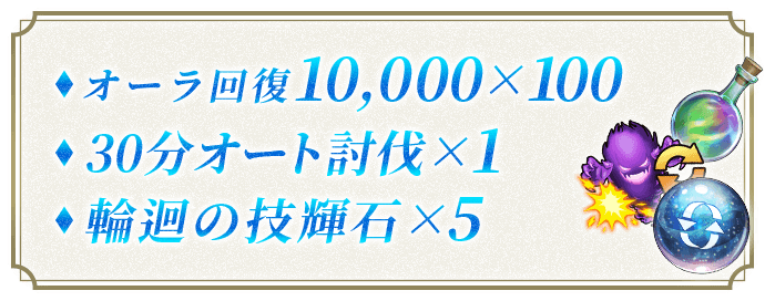 オーラ回復10,000×100 30分オート討伐×1
                        輪迴の技輝石×5