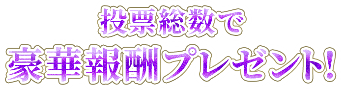  投票総数で豪華報酬プレゼント!