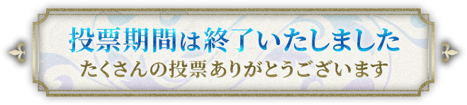 投票期間は終了いたしました たくさんの投票ありがとうございます