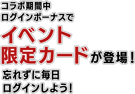 コラボ期間中ログインボーナスでイベント限定カードが登場！忘れずに毎日ログインしよう！