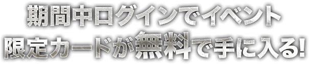 期間中ログインでイベント限定カードが無料で手に入る！