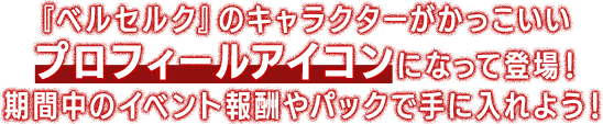 『ベルセルク』のキャラクターがかっこいいプロフィールアイコンになって登場！期間中のイベント報酬やパックで手に入れよう！