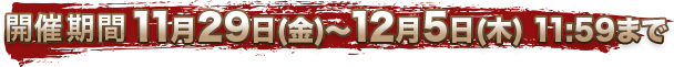 開催期間 11月29日(金)〜12月5日(木)11:59まで