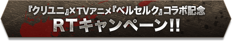 『クリユニ』『ベルセルク』コラボ記念 RTキャンペーン！！