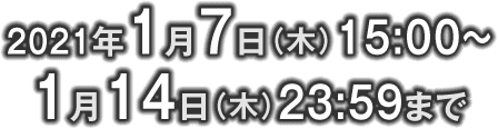 2021年1月7日(木)15:00～1月14日(木)23:59まで