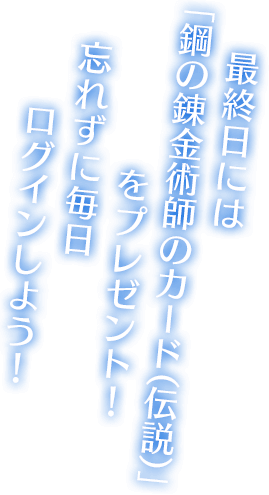 最終日には「鋼の錬金術師のカード（伝説）」をプレゼント！忘れずに毎日ログインしよう！