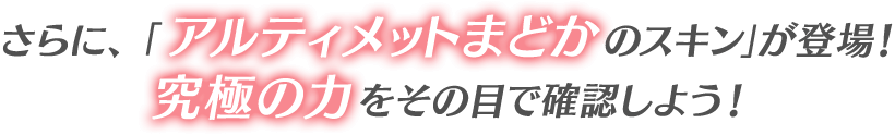 さらに、「アルティメットまどかのスキン」が登場！究極の力をその目で確認しよう！