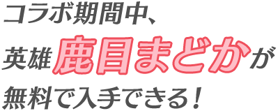 コラボ期間中、英雄鹿目まどかが無料で入手できる！