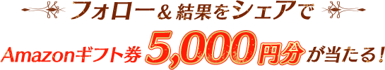 フォロー＆結果をシェアでAmazonギフト券5000円分が当たる！