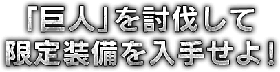 「巨人」を討伐して限定装備を入手せよ!