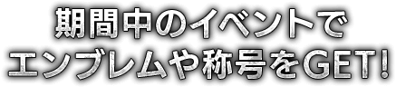 期間中のイベントでエンブレムや称号をGET！