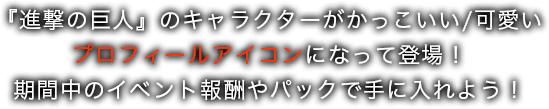 『進撃の巨人』のキャラクターがかっこいい/可愛いプロフィールアイコンになって登場！期間中のイベント報酬やパックで手に入れよう！