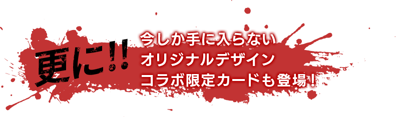 更に！今しか手に入らないオリジナルデザインコラボ限定カードも登場！