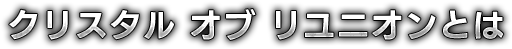 クリスタル オブ リユニオンとは
