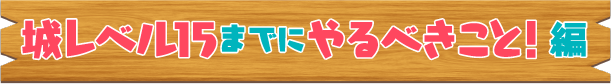 城レベル15までにやること！編