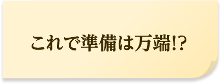 これで準備は万端！？