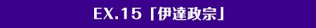 EX.15「英雄・伊達政宗」