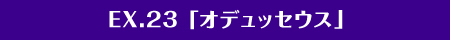EX.23「英雄・オデュッセウス」