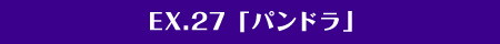 EX.27「英雄・パンドラ」