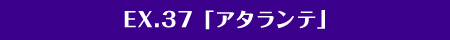 EX.37「アタランテ」