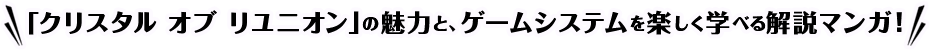 「クリスタルオブリユニオン」の魅力と、ゲームシステムを楽しく学べる解説マンガ！