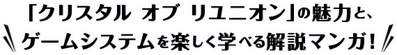 「クリスタルオブリユニオン」の魅力と、ゲームシステムを楽しく学べる解説マンガ!