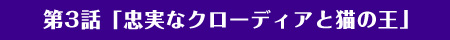 第3話「忠実なクローディアと猫の王」
