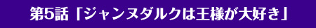 第5話「ジャンヌダルクは王様が大好き」