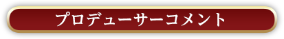 プロデューサーコメント